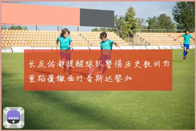 长友佑都提醒球队警惕历史教训勿重蹈覆辙面对哥斯达黎加