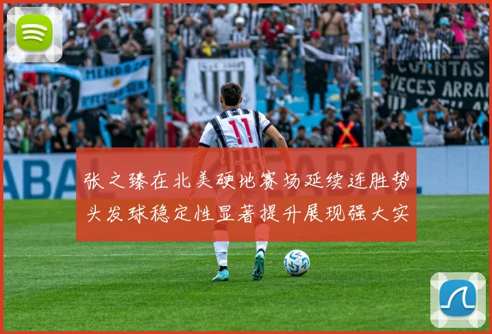 张之臻在北美硬地赛场延续连胜势头发球稳定性显著提升展现强大实力